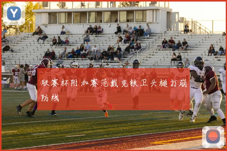 联赛杯附加赛范戴克铁卫头槌打崩防线
