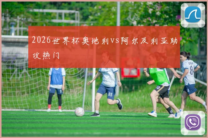 2026世界杯奥地利vs阿尔及利亚助攻热门