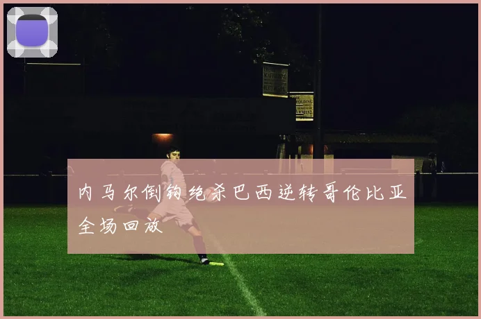 内马尔倒钩绝杀巴西逆转哥伦比亚全场回放