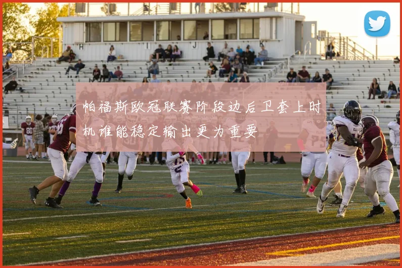 帕福斯欧冠联赛阶段边后卫套上时机谁能稳定输出更为重要