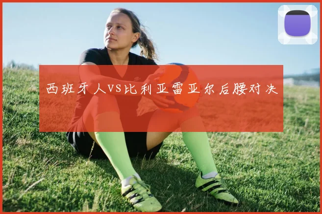 关于「西班牙人vs比利亚雷亚尔后腰对决」