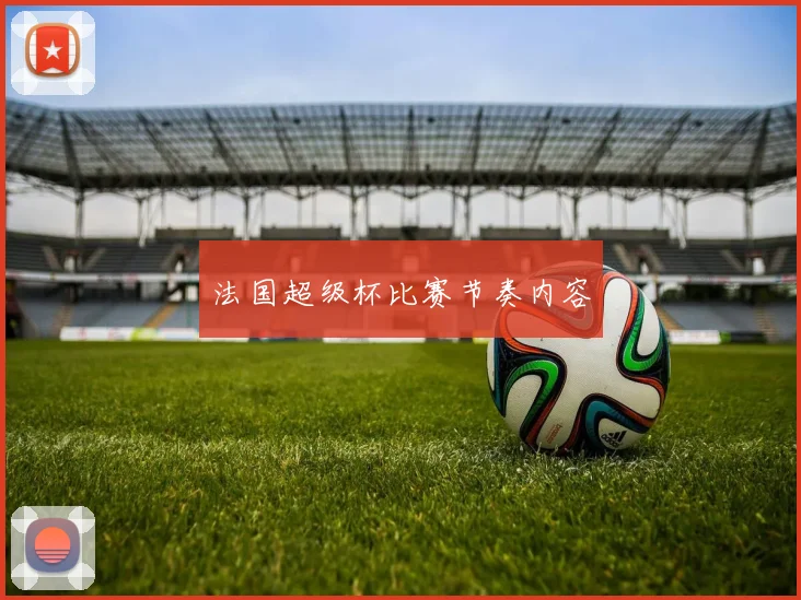 法国超级杯比赛节奏内容 — 详细说明