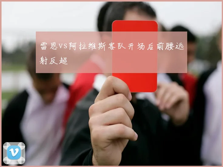 雷恩vs阿拉维斯客队开场后前腰远射反超