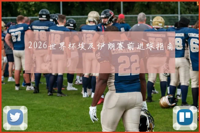 2026世界杯埃及伊朗赛前进球指南