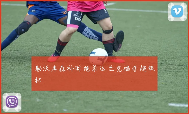 勒沃库森补时绝杀法兰克福夺超级杯