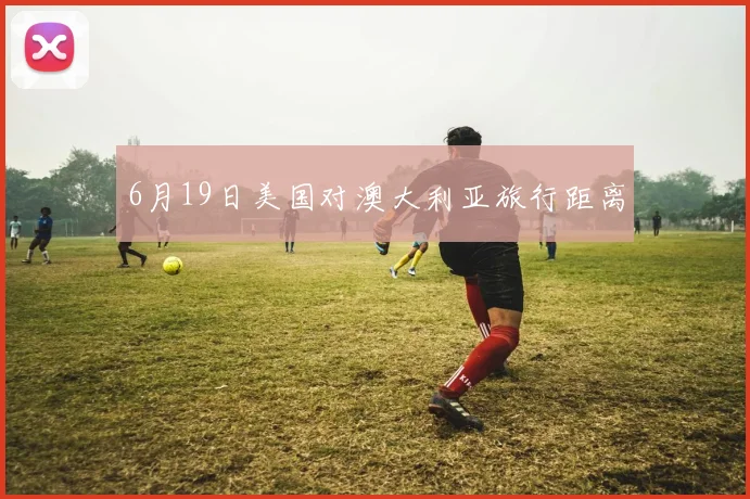 6月19日美国对澳大利亚旅行距离
