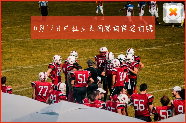 6月12日巴拉圭美国赛前阵容前瞻