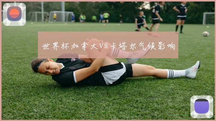 世界杯加拿大vs卡塔尔气候影响