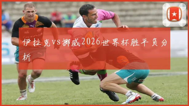 伊拉克vs挪威2026世界杯胜平负分析