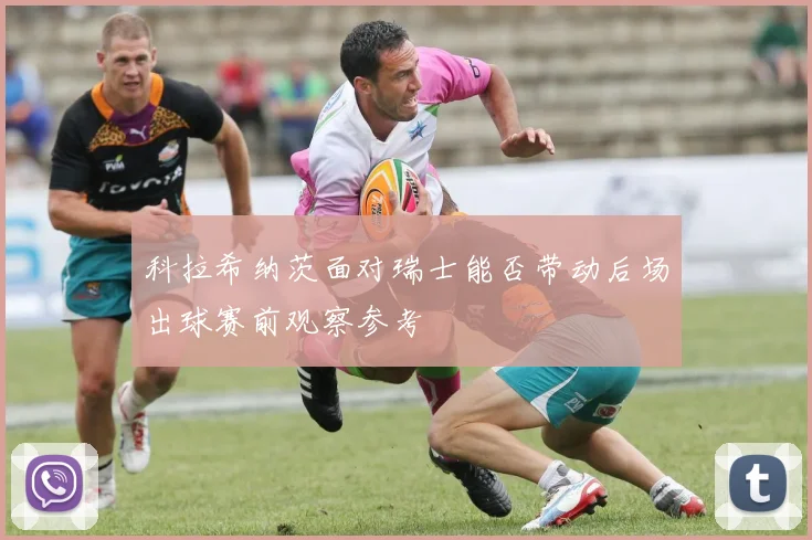 科拉希纳茨面对瑞士能否带动后场出球赛前观察参考