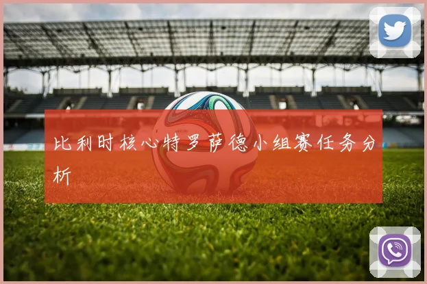 比利时核心特罗萨德小组赛任务分析