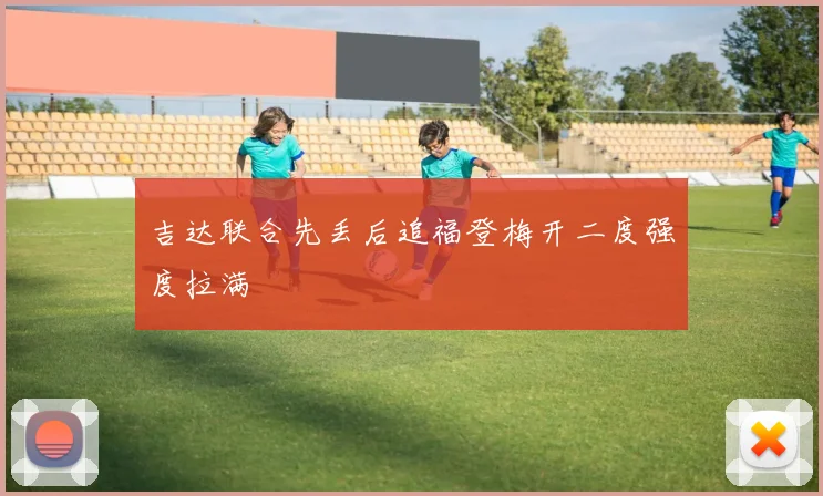 吉达联合先丢后追福登梅开二度强度拉满
