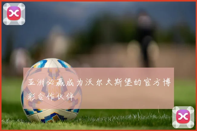 亚洲必赢成为沃尔夫斯堡的官方博彩合作伙伴