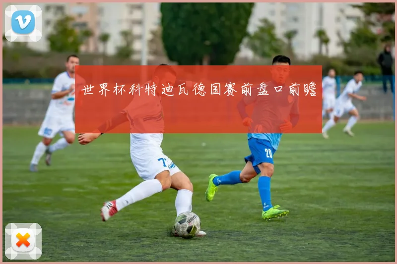 世界杯科特迪瓦德国赛前盘口前瞻