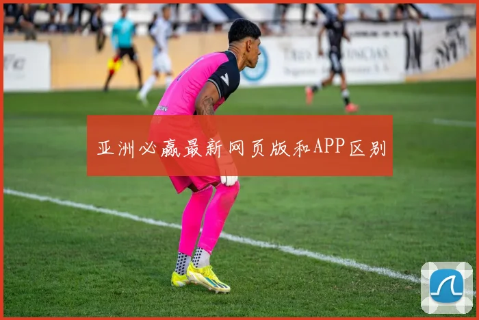 亚洲必赢最新网页版和APP区别
