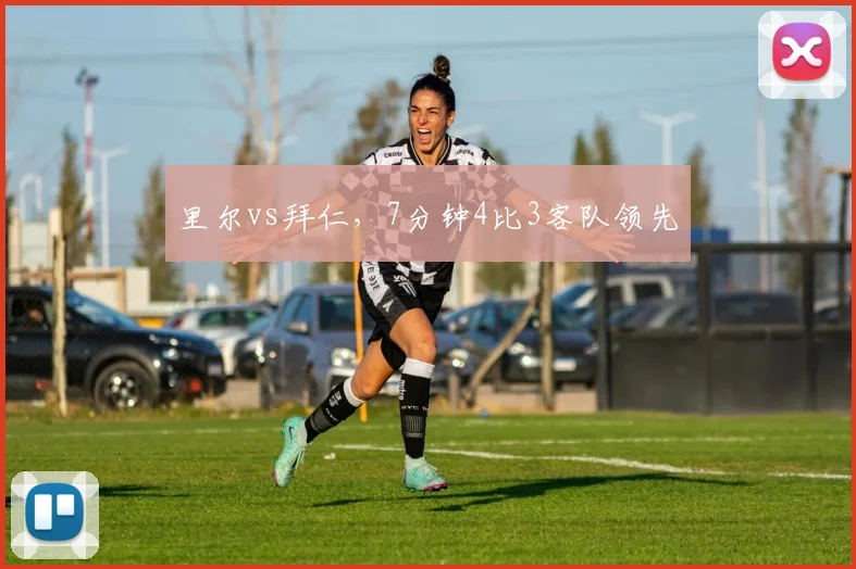 里尔vs拜仁,7分钟4比3客队领先