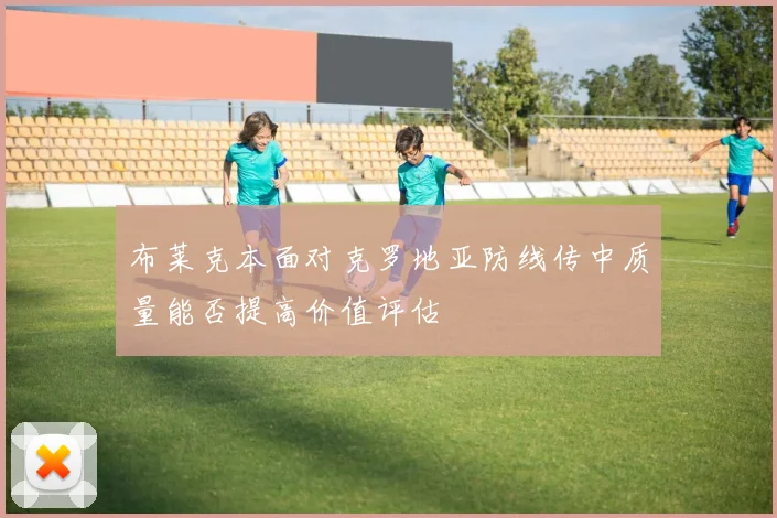 布莱克本面对克罗地亚防线传中质量能否提高价值评估