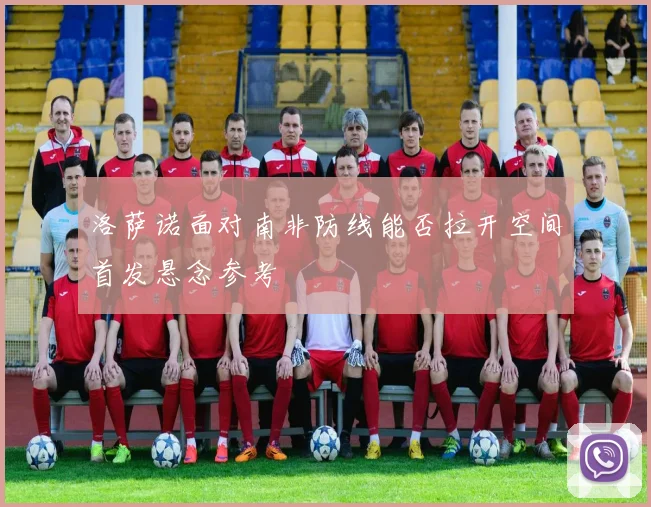 洛萨诺面对南非防线能否拉开空间首发悬念参考