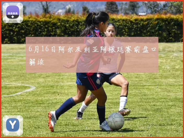 6月16日阿尔及利亚阿根廷赛前盘口解读