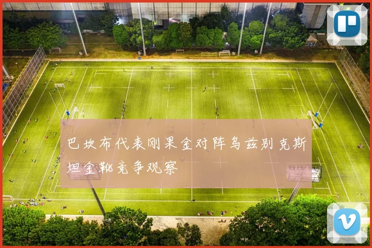 巴坎布代表刚果金对阵乌兹别克斯坦金靴竞争观察