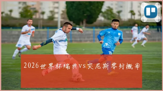 2026世界杯瑞典vs突尼斯零封概率