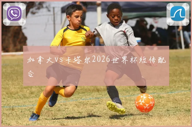 加拿大vs卡塔尔2026世界杯短传配合
