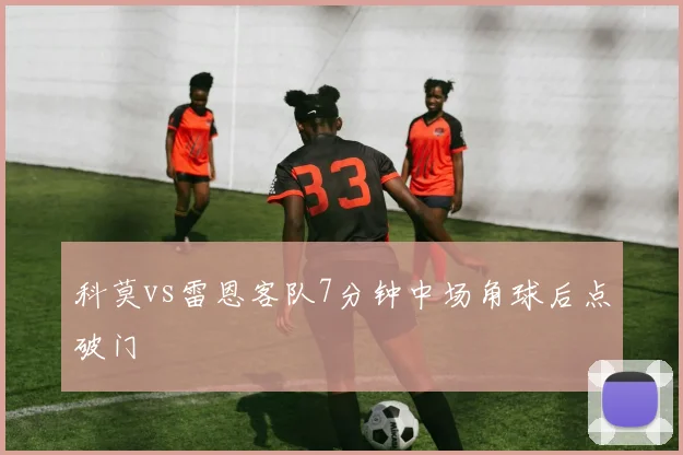 科莫vs雷恩客队7分钟中场角球后点破门
