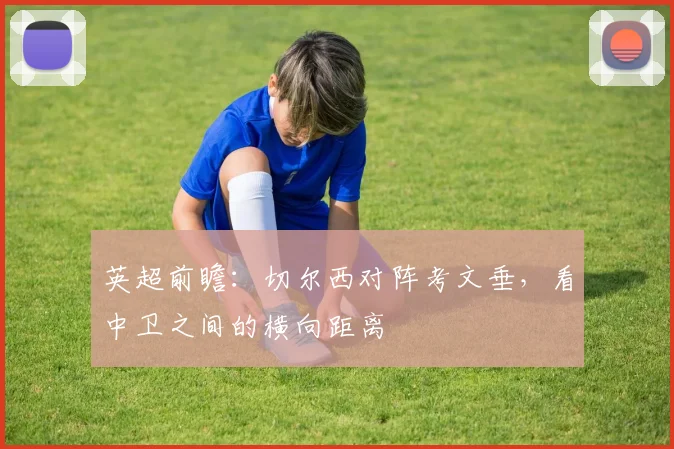 英超前瞻：切尔西对阵考文垂，看中卫之间的横向距离