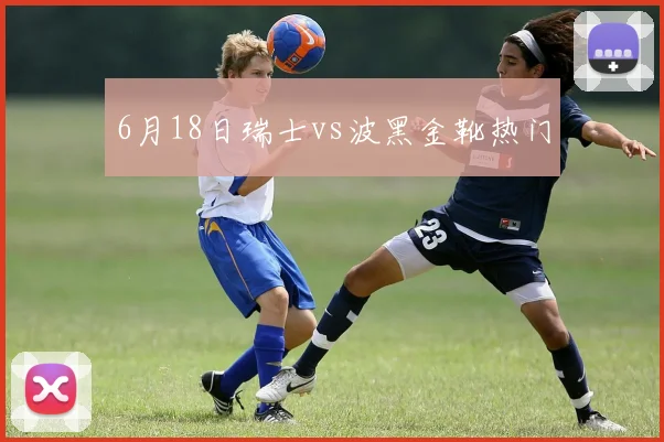 6月18日瑞士vs波黑金靴热门