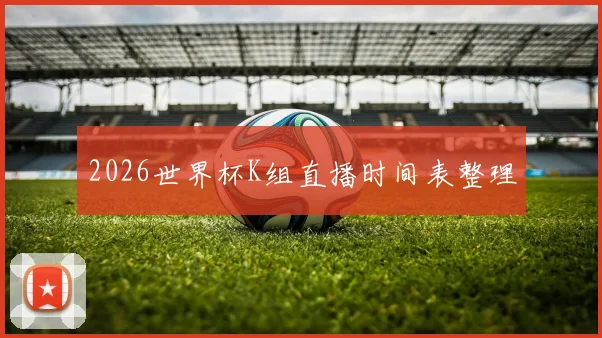 2026世界杯K组直播时间表整理