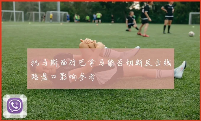 托马斯面对巴拿马能否切断反击线路盘口影响参考
