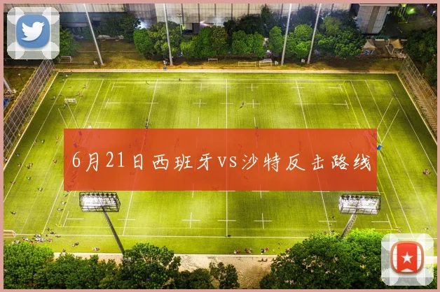 6月21日西班牙vs沙特反击路线